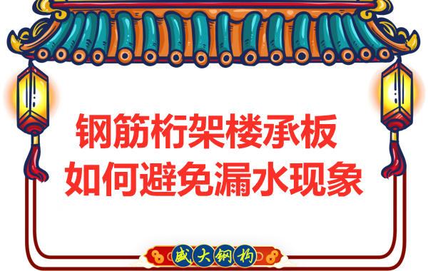 避免鋼筋桁架樓承板漏水，從把控這幾個(gè)點(diǎn)開(kāi)始