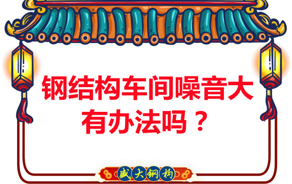 鋼結(jié)構(gòu)車(chē)間噪音大有辦法嗎？