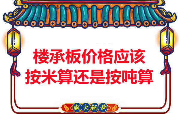 樓承板價(jià)格按平方還是按噸算？樓承板廠家告訴你真相