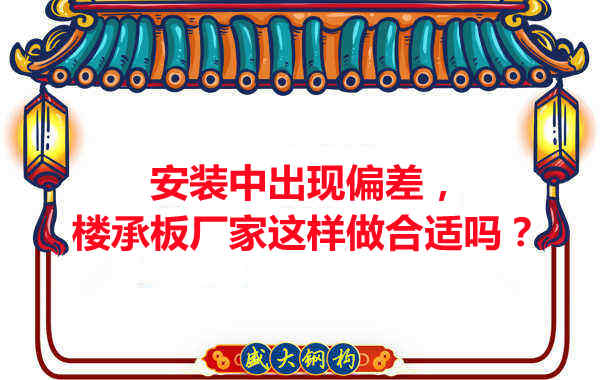 安裝過程中出現(xiàn)偏差，樓承板廠家這樣做合適嗎？
