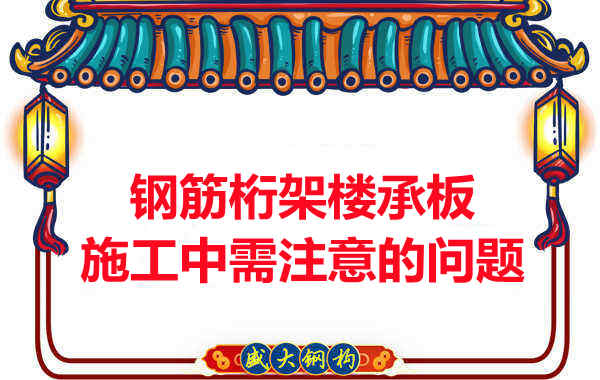 鋼筋桁架樓承板施工中應(yīng)注意哪些問題？