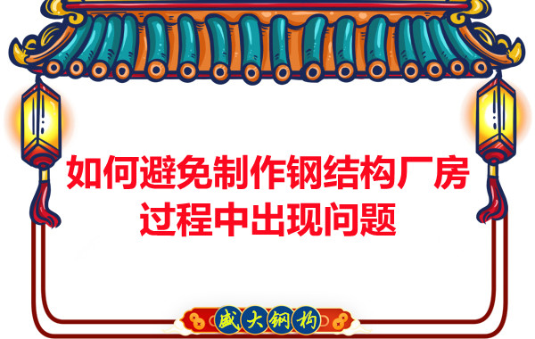 如何避免制作鋼結(jié)構(gòu)廠房過程中出現(xiàn)問題，建議您看這幾點(diǎn)