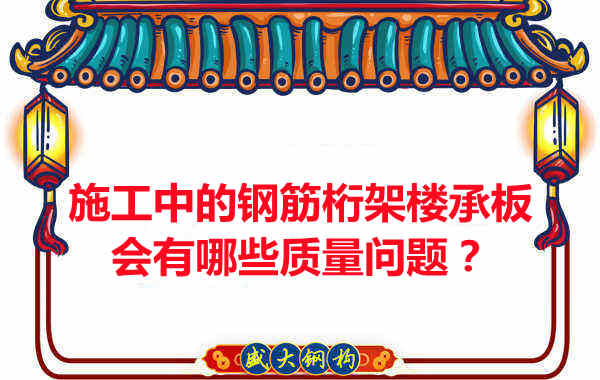 施工中的鋼筋桁架樓承板會(huì)有哪些質(zhì)量問題？