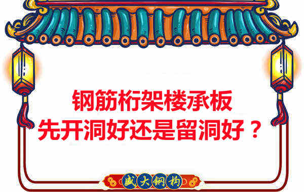 鋼筋桁架樓承板先開洞好還是留洞好？