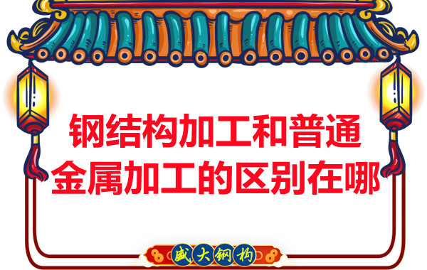 鋼結構加工和普通金屬加工的區(qū)別在哪