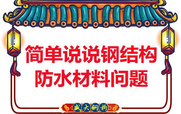 山西鋼結(jié)構(gòu)廠家：簡(jiǎn)單說說鋼結(jié)構(gòu)防水材料問題