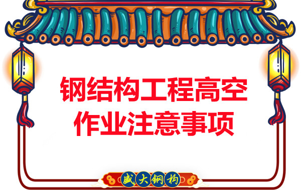 山西鋼結(jié)構(gòu)廠家:鋼結(jié)構(gòu)工程高空作業(yè)注意事項