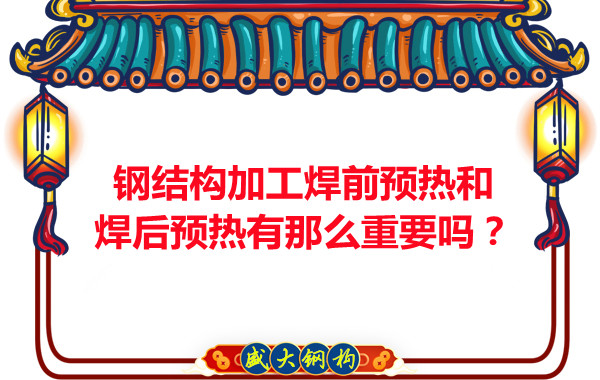 山西鋼結(jié)構(gòu)廠家：鋼結(jié)構(gòu)加工焊前預(yù)熱和焊后預(yù)熱有那么重要嗎？