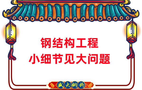 山西鋼結構廠家：那些影響鋼結構工程質(zhì)量的小細節(jié)