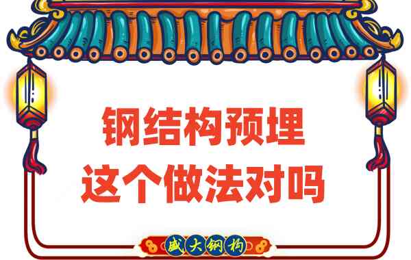 山西鋼結(jié)構(gòu)公司在鋼結(jié)構(gòu)預(yù)埋時(shí)的這個(gè)做法對(duì)嗎？