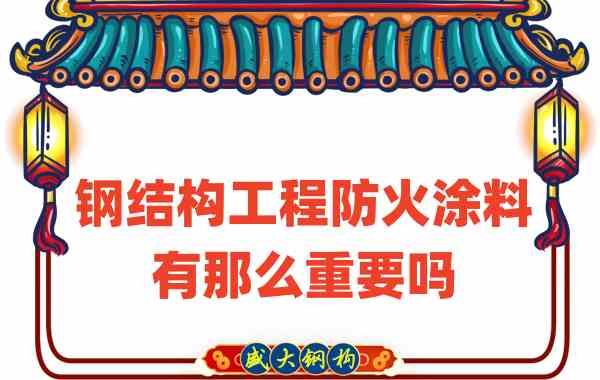 山西鋼結(jié)構(gòu)：鋼結(jié)構(gòu)工程防火涂料有那么重要嗎？