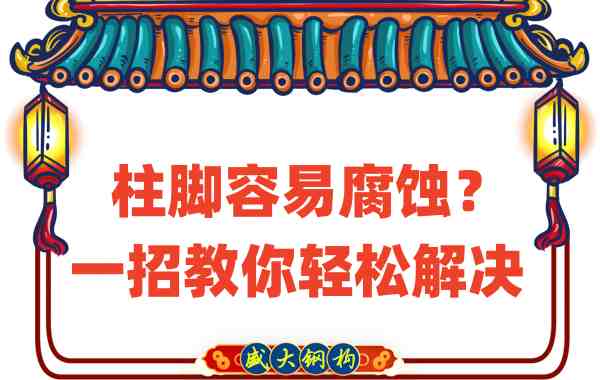 山西鋼結(jié)構(gòu)公司：柱腳容易腐蝕？一招教你輕松解決