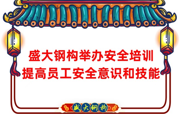 盛大鋼構(gòu)舉辦安全培訓(xùn)，提高員工安全意識和技能