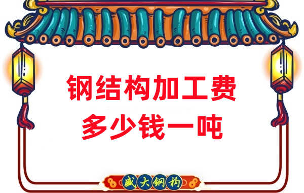 山西鋼結(jié)構(gòu)廠家:鋼結(jié)構(gòu)加工費(fèi)多少錢一噸