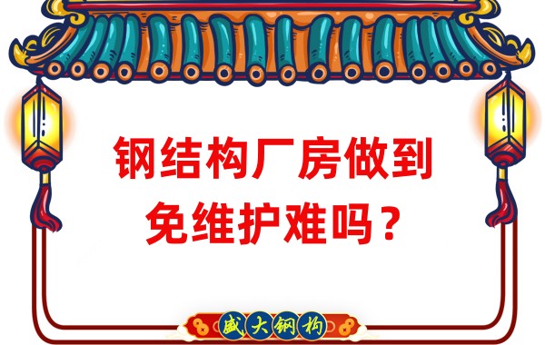 山西鋼結(jié)構(gòu)廠家：鋼結(jié)構(gòu)廠房做到免維護(hù)難嗎？